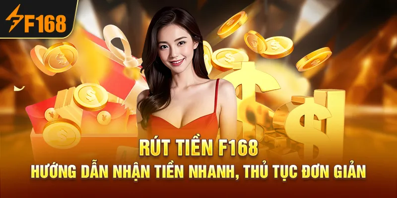Rút Tiền F168 – Hướng Dẫn Nhận Tiền Nhanh, Thủ Tục Đơn Giản